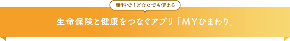 無料で！どなたでも使える 生命保険と健康をつなぐアプリ「MYひまわり」